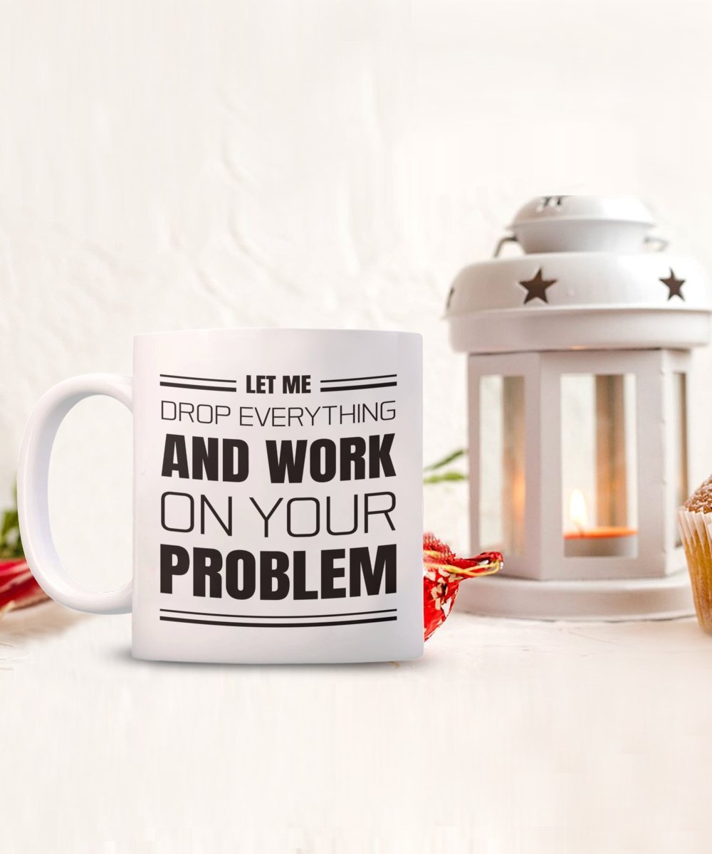 Sarcastic Coffee Mug Gift, Funny Sarcastic Gift for Coworker, Let Me Drop Everything and Work on Your Problem - Meaningful Cards